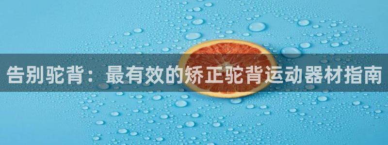 意昂3集团官网首页网址：告别驼背：最有效的矫正驼背运