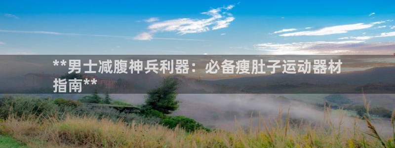 意昂体育3平台是正规平台吗：**男士减腹神兵利器：必