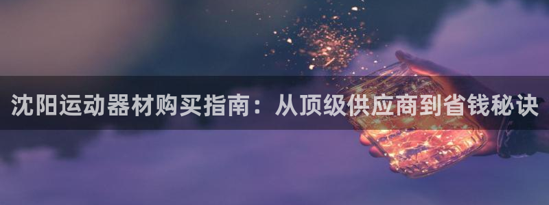 意昂体育3招商电话地址：沈阳运动器材购买指南：从顶级