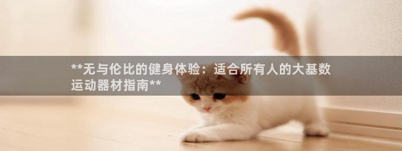 意昂体育3平台注册要钱吗安全吗：**无与伦比的健身体