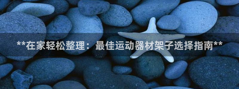 意昂3娱乐40996：**在家轻松整理：最佳运动器材