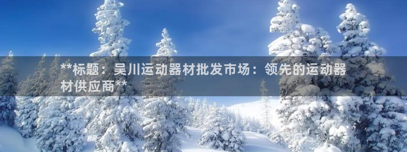 意昂体育3招商电话是多少号码：**标题：吴川运动器材