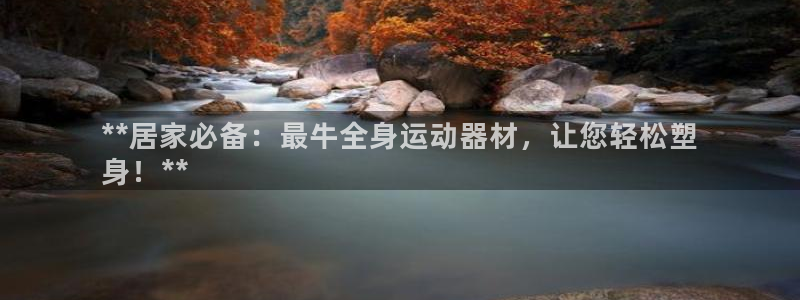 意昂体育3招商电话号码是多少号：**居家必备：最牛全
