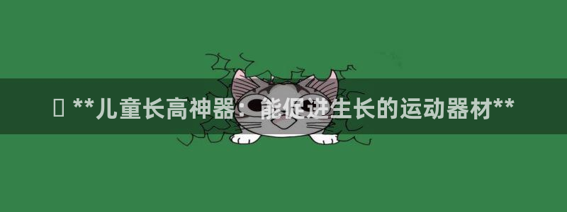 意昂3娱乐是那个系列的台子：✅ **儿童长高神器：能