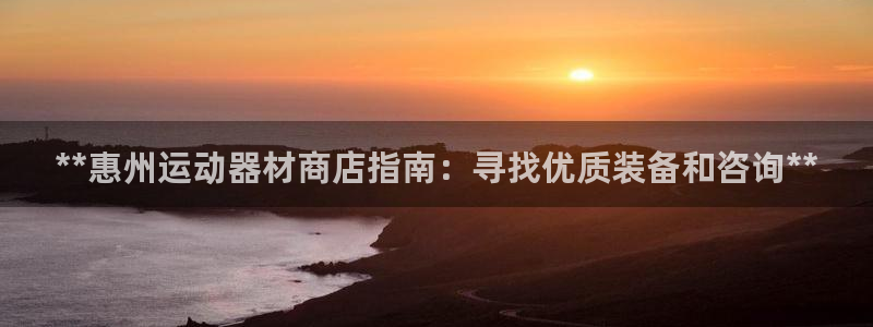 意昂体育3招商电话地址：**惠州运动器材商店指南：寻