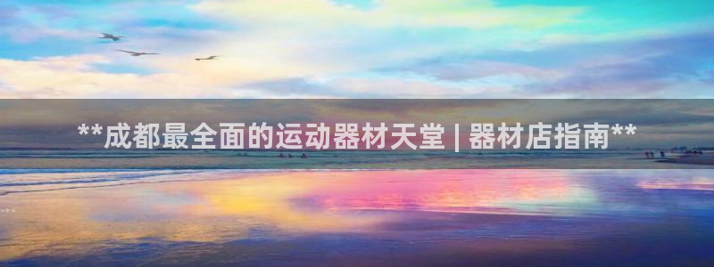 意昂体育3平台：**成都最全面的运动器材天堂 | 器