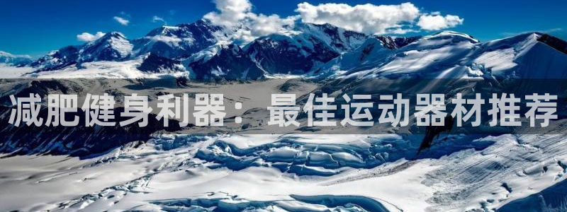 意昂体育3开户：减肥健身利器：最佳运动器材推荐