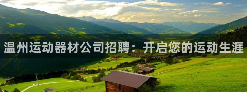 意昂3集团官网首页：温州运动器材公司招聘：开启您的运