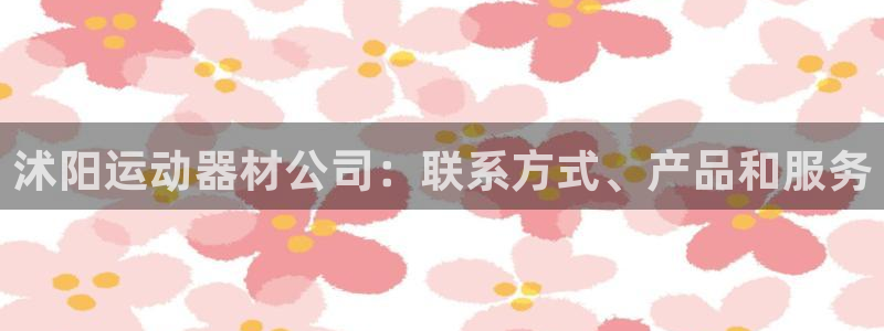 意昂3开户：沭阳运动器材公司：联系方式、产品和服务
