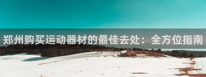 意昂体育3招商电话号码查询是多少：郑州购买运动器材的