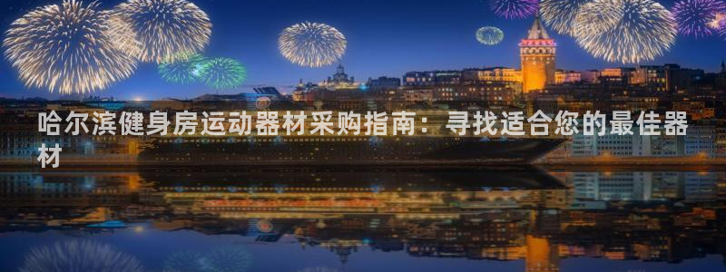 意昂3开户：哈尔滨健身房运动器材采购指南：寻找适合您