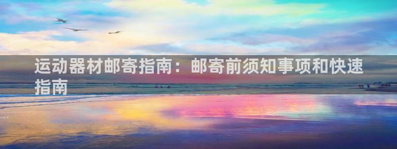 意昂3娱乐首页网站大全：运动器材邮寄指南：邮寄前须知
