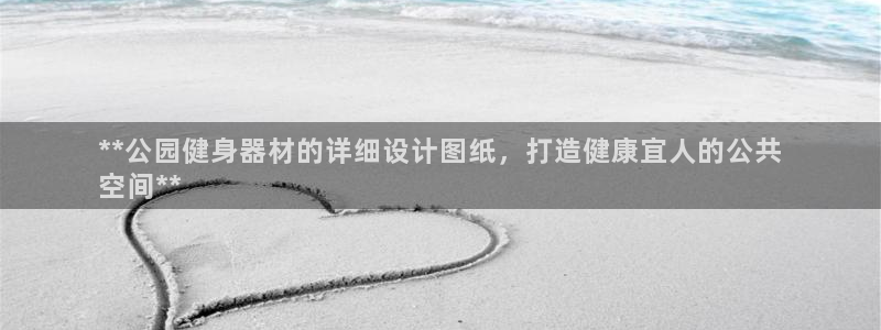 意昂3集团官网首页：**公园健身器材的详细设计图纸，