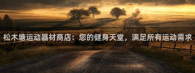 意昂体育3软件：松木塘运动器材商店：您的健身天堂，满