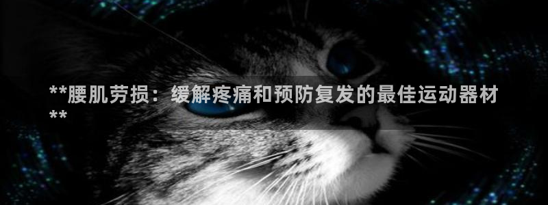 意昂3代理：**腰肌劳损：缓解疼痛和预防复发的最佳运