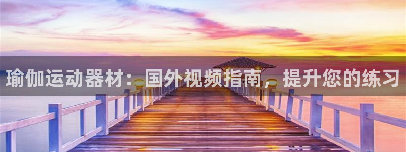 意昂体育3招商电话号码是多少啊：瑜伽运动器材：国外视