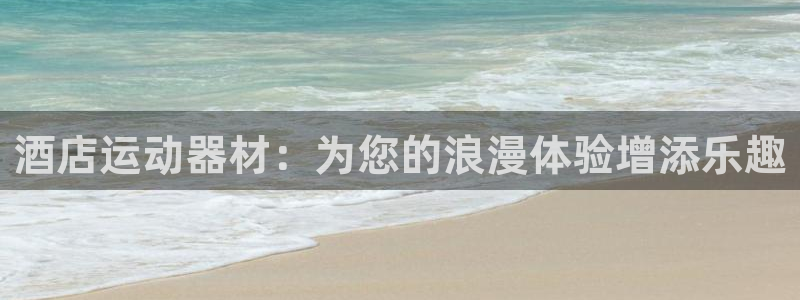 意昂体育3平台注册要钱吗：酒店运动器材：为您的浪漫体