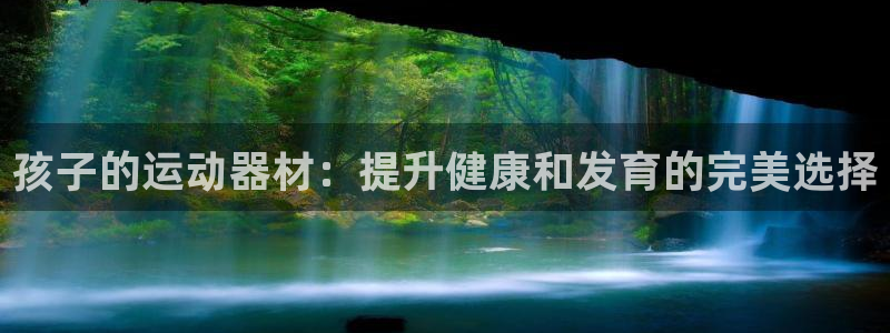 意昂体育3平台注册流程图：孩子的运动器材：提升健康和