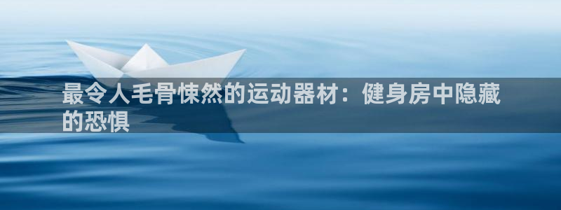 意昂3官方：最令人毛骨悚然的运动器材：健身房中隐藏
