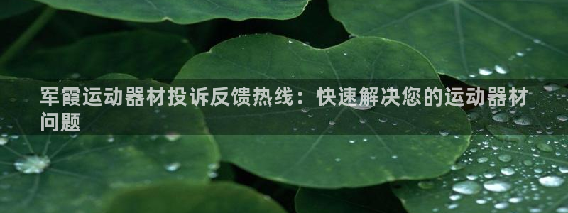 意昂体育3开户：军霞运动器材投诉反馈热线：快速解决您