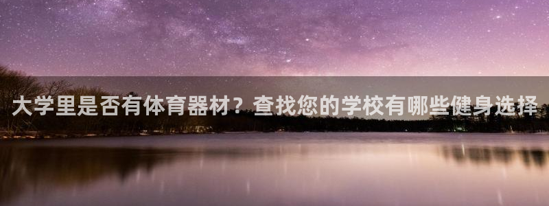 意昂3娱乐下载：大学里是否有体育器材？查找您的学校有