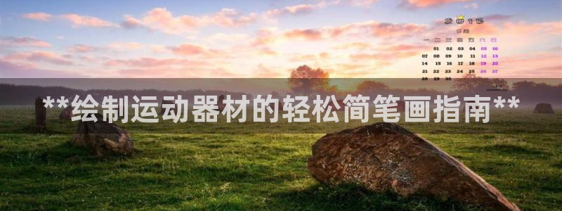 意昂3娱乐首页网站大全：**绘制运动器材的轻松简笔画