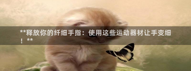 意昂体育3招商电话是多少：**释放你的纤细手指：使用