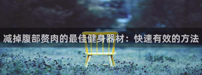 意昂体育3招商电话号码查询：减掉腹部赘肉的最佳健身器