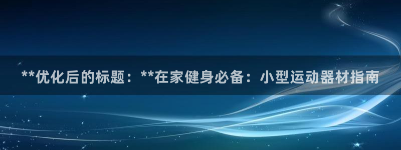 意昂3科技：**优化后的标题：**在家健身必备：小型