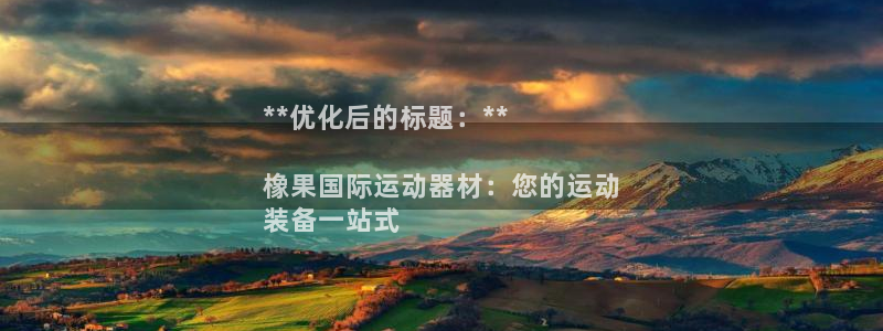 意昂3五金厂：**优化后的标题：**

橡果国际运动