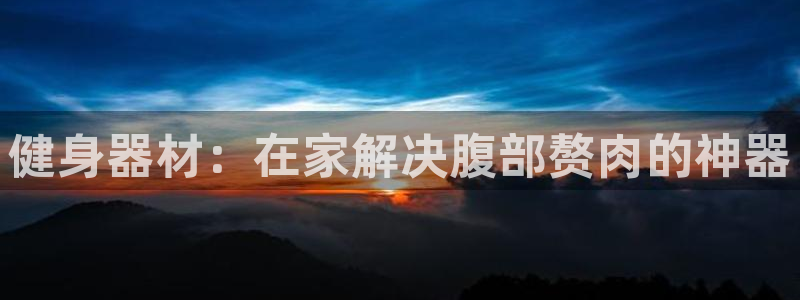 意昂3五金厂：健身器材：在家解决腹部赘肉的神器
