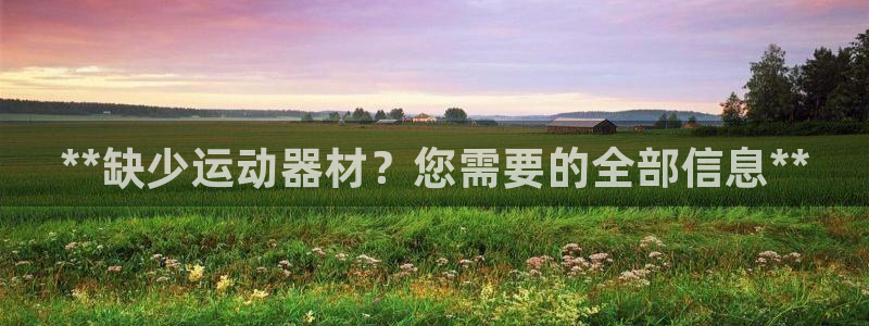 意昂体育3平台注册要钱吗：**缺少运动器材？您需要的
