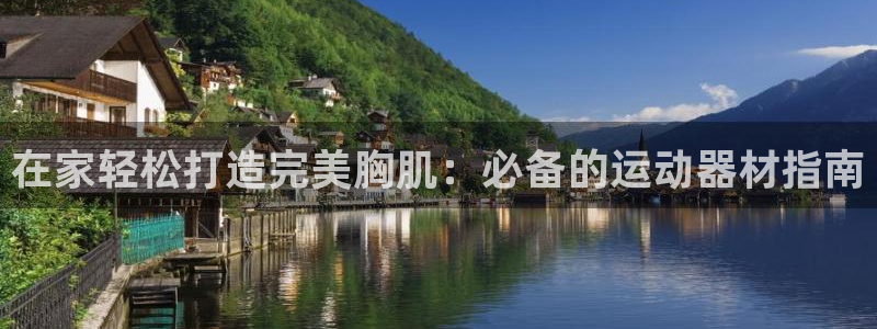 意昂体育3娱乐：在家轻松打造完美胸肌：必备的运动器材