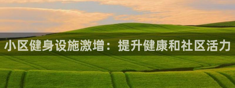 意昂体育3是干嘛的公司：小区健身设施激增：提升健康和