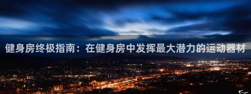 意昂体育3招商电话：健身房终极指南：在健身房中发挥最
