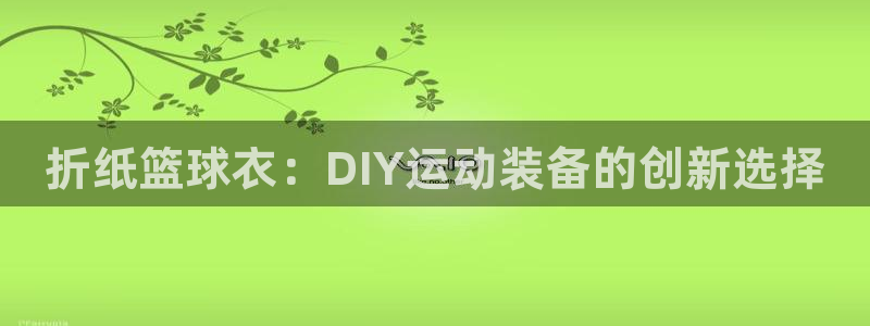 意昂体育3平台注册流程图：折纸篮球衣：DIY运动装备