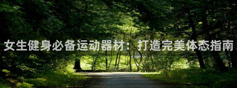 意昂体育3招商电话是多少号码：女生健身必备运动器材：