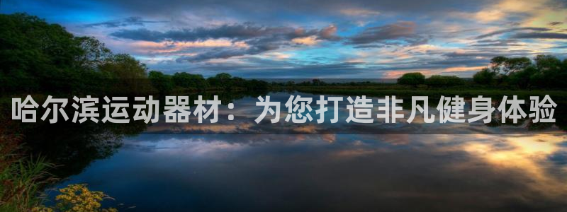 意昂体育3招商电话号码是多少：哈尔滨运动器材：为您打