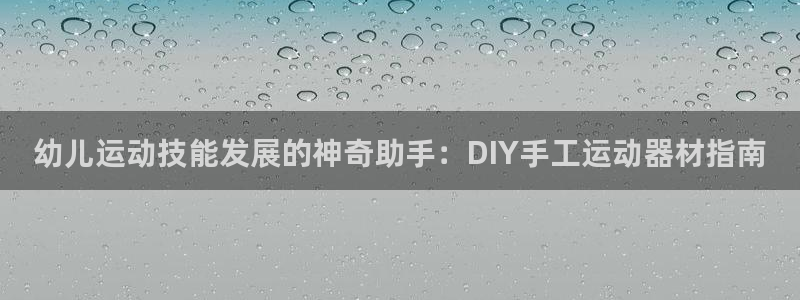 意昂3代理：幼儿运动技能发展的神奇助手：DIY手工运