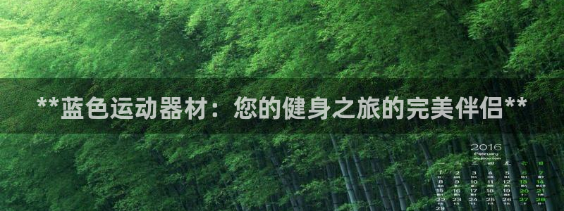 意昂3娱乐首页官网下载：**蓝色运动器材：您的健身之