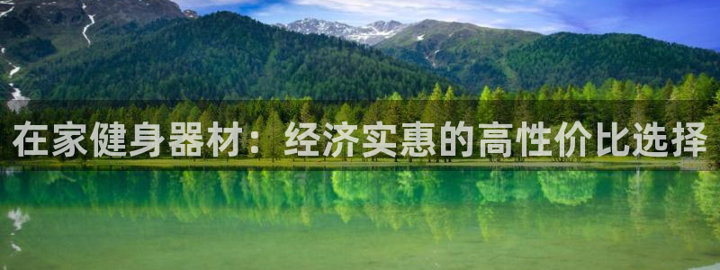 意昂3开户：在家健身器材：经济实惠的高性价比选择