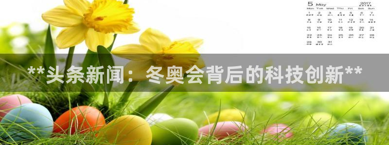 海南意昂体育3发展怎么样：**头条新闻：冬奥会背后的科技创新