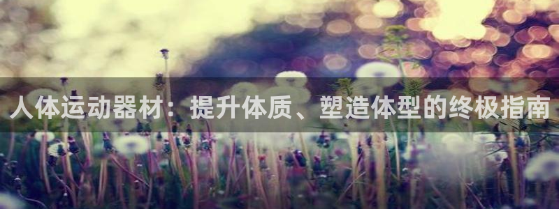 意昂体育3招商电话是多少啊：人体运动器材：提升体质、
