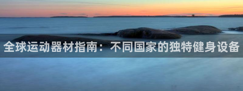 意昂3娱乐平台：全球运动器材指南：不同国家的独特健身