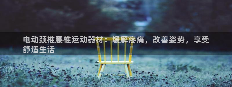 意昂体育3平台APP：电动颈椎腰椎运动器材：缓解疼痛