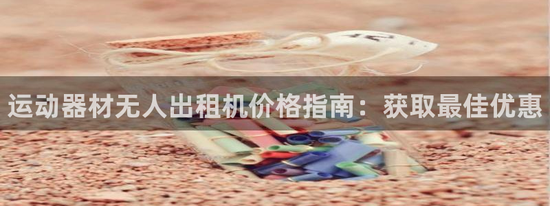 意昂3集团简介：运动器材无人出租机价格指南：获取最佳