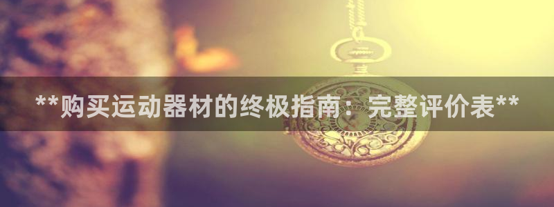 意昂3集团官网首页：**购买运动器材的终极指南：完整