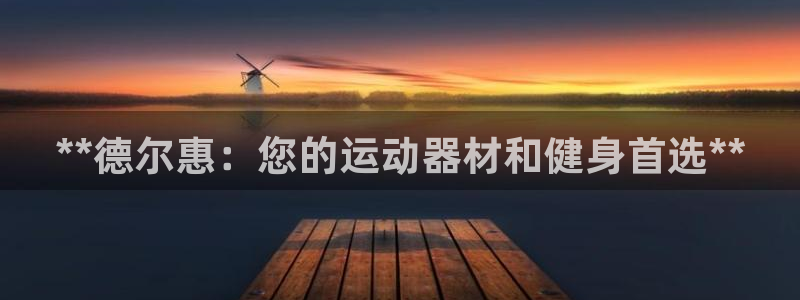 意昂3娱乐平台：**德尔惠：您的运动器材和健身首选*