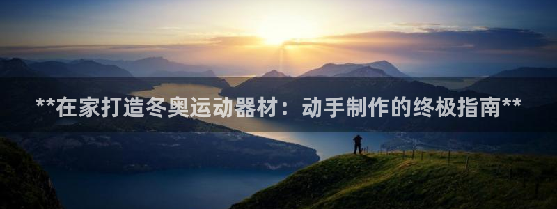 意昂体育3平台是正规平台吗：**在家打造冬奥运动器材