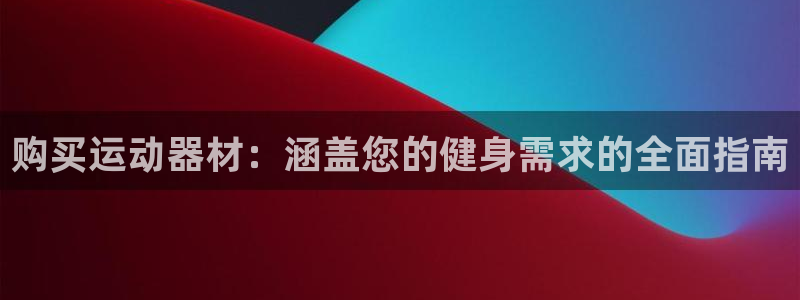 意昂3娱乐首页官网下载：购买运动器材：涵盖您的健身需求的全面